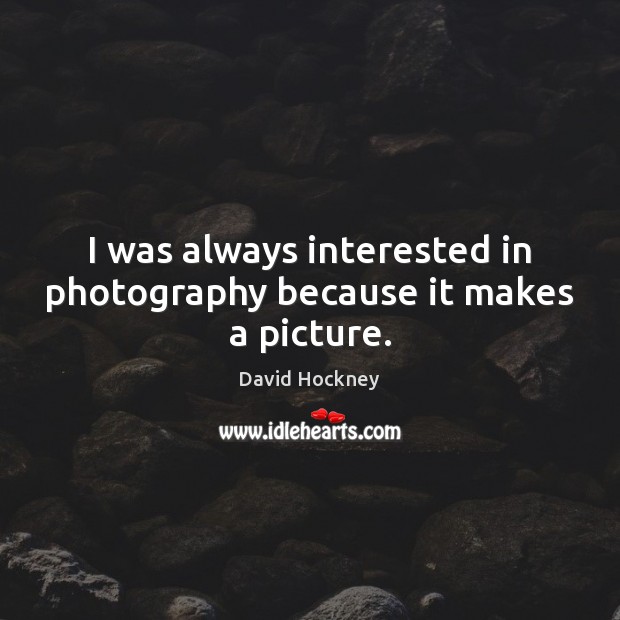 I was always interested in photography because it makes a picture. David Hockney Picture Quote