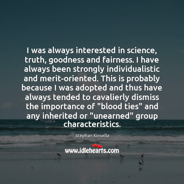 I was always interested in science, truth, goodness and fairness. I have Stephan Kinsella Picture Quote