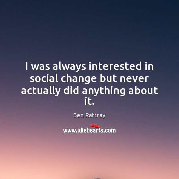 I was always interested in social change but never actually did anything about it. Ben Rattray Picture Quote