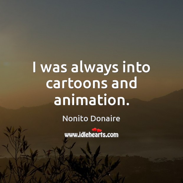 I was always into cartoons and animation. Nonito Donaire Picture Quote