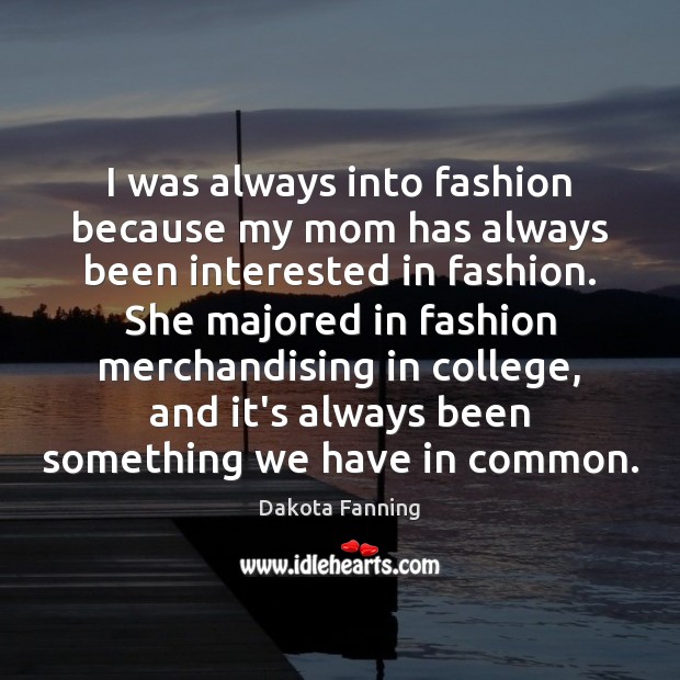 I was always into fashion because my mom has always been interested Dakota Fanning Picture Quote