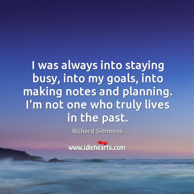 I was always into staying busy, into my goals, into making notes Richard Simmons Picture Quote