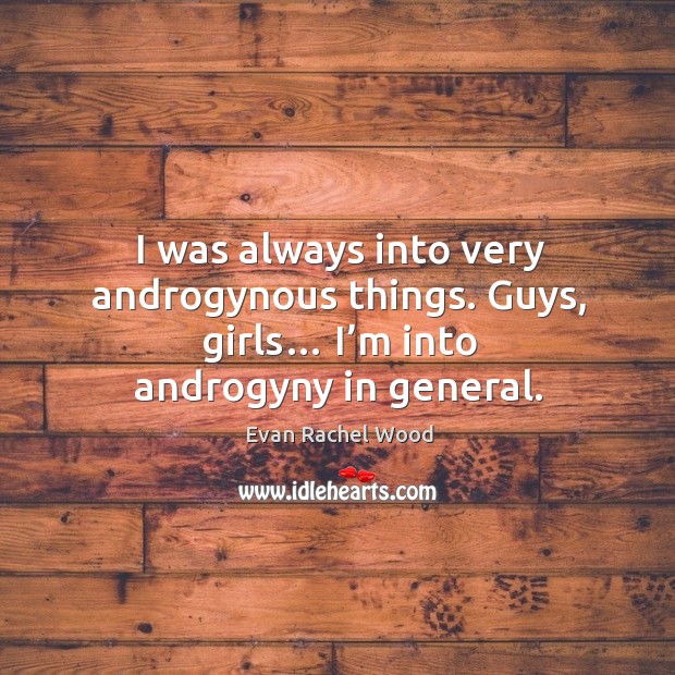 I was always into very androgynous things. Guys, girls… I’m into androgyny in general. Evan Rachel Wood Picture Quote