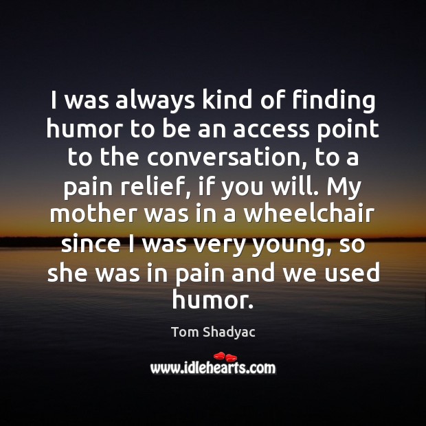 I was always kind of finding humor to be an access point Tom Shadyac Picture Quote