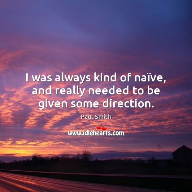 I was always kind of naïve, and really needed to be given some direction. Paul Smith Picture Quote