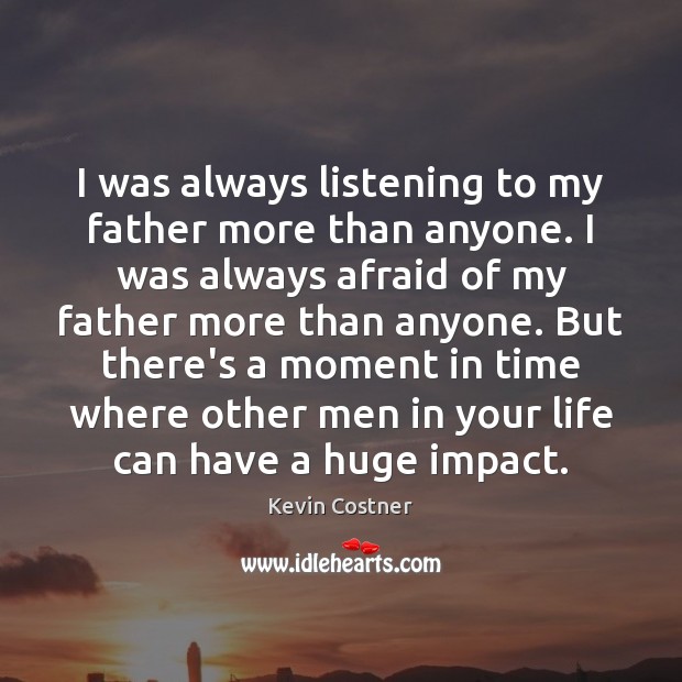 I was always listening to my father more than anyone. I was Kevin Costner Picture Quote