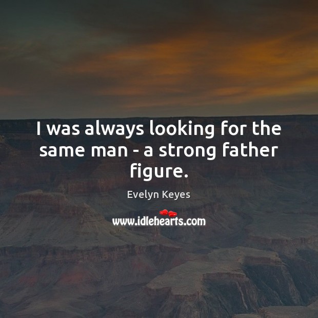 I was always looking for the same man – a strong father figure. Evelyn Keyes Picture Quote