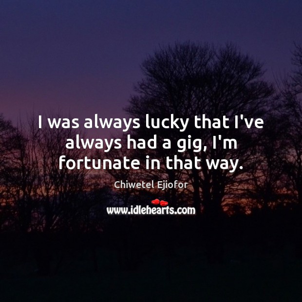 I was always lucky that I’ve always had a gig, I’m fortunate in that way. Chiwetel Ejiofor Picture Quote