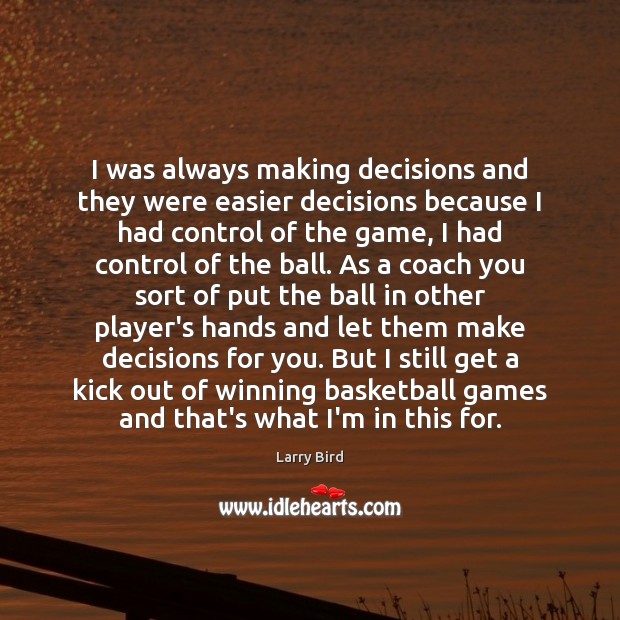I was always making decisions and they were easier decisions because I Larry Bird Picture Quote