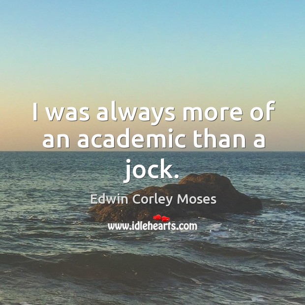 I was always more of an academic than a jock. Edwin Corley Moses Picture Quote