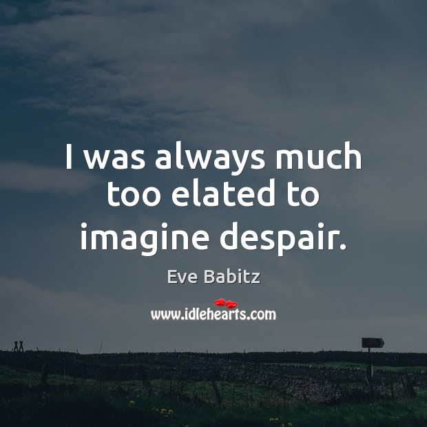 I was always much too elated to imagine despair. Eve Babitz Picture Quote