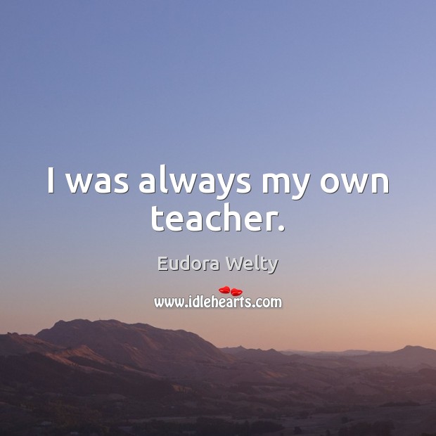 I was always my own teacher. Eudora Welty Picture Quote