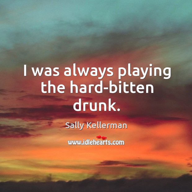I was always playing the hard-bitten drunk. Sally Kellerman Picture Quote