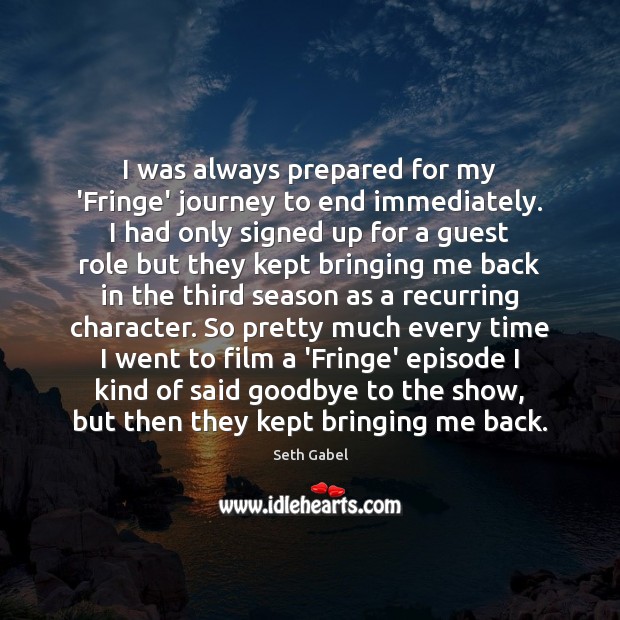 I was always prepared for my ‘Fringe’ journey to end immediately. I Seth Gabel Picture Quote