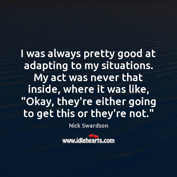 I was always pretty good at adapting to my situations. My act Nick Swardson Picture Quote