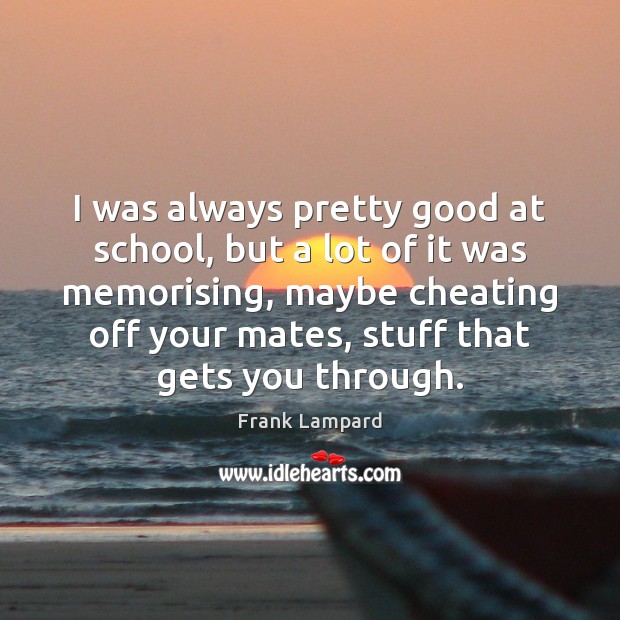 I was always pretty good at school, but a lot of it Cheating Quotes Image