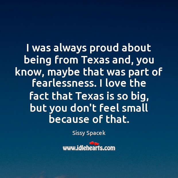 I was always proud about being from Texas and, you know, maybe Sissy Spacek Picture Quote