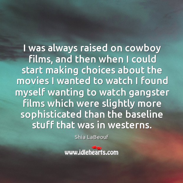 I was always raised on cowboy films, and then when I could Shia LaBeouf Picture Quote