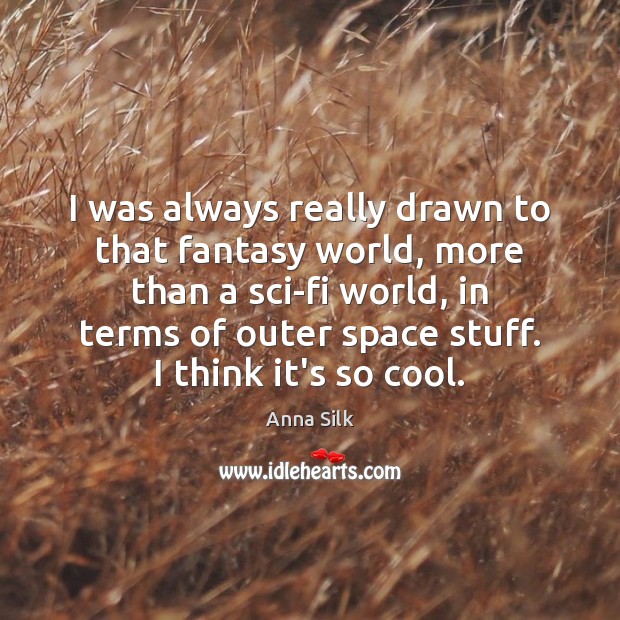 I was always really drawn to that fantasy world, more than a Anna Silk Picture Quote