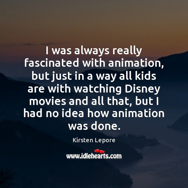 I was always really fascinated with animation, but just in a way Kirsten Lepore Picture Quote
