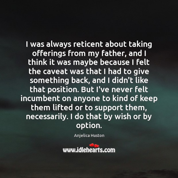 I was always reticent about taking offerings from my father, and I Anjelica Huston Picture Quote