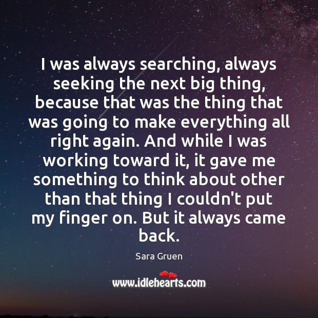 I was always searching, always seeking the next big thing, because that Sara Gruen Picture Quote