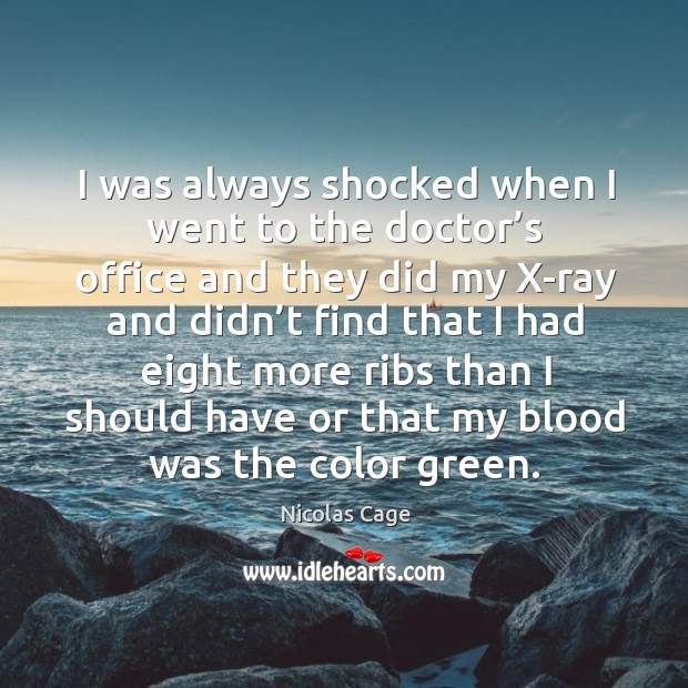 I was always shocked when I went to the doctor’s office and they did my x-ray and didn’t Nicolas Cage Picture Quote