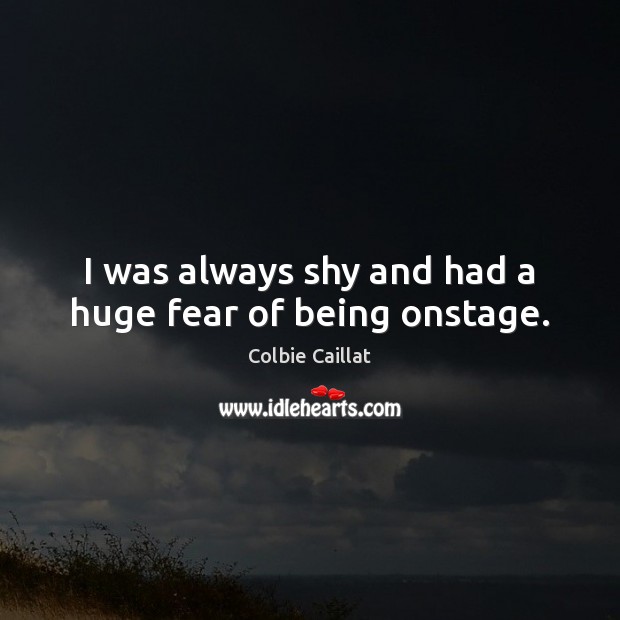 I was always shy and had a huge fear of being onstage. Image