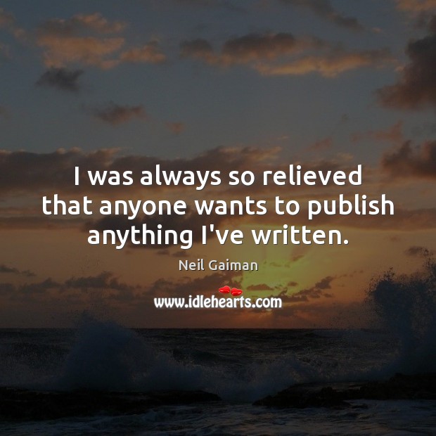 I was always so relieved that anyone wants to publish anything I’ve written. Neil Gaiman Picture Quote