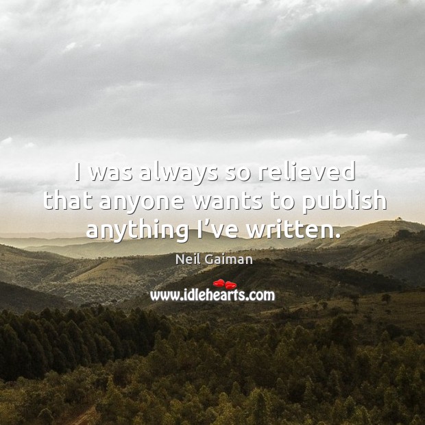 I was always so relieved that anyone wants to publish anything I’ve written. Neil Gaiman Picture Quote