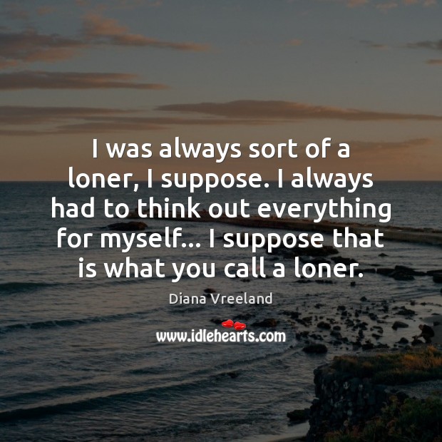 I was always sort of a loner, I suppose. I always had Diana Vreeland Picture Quote