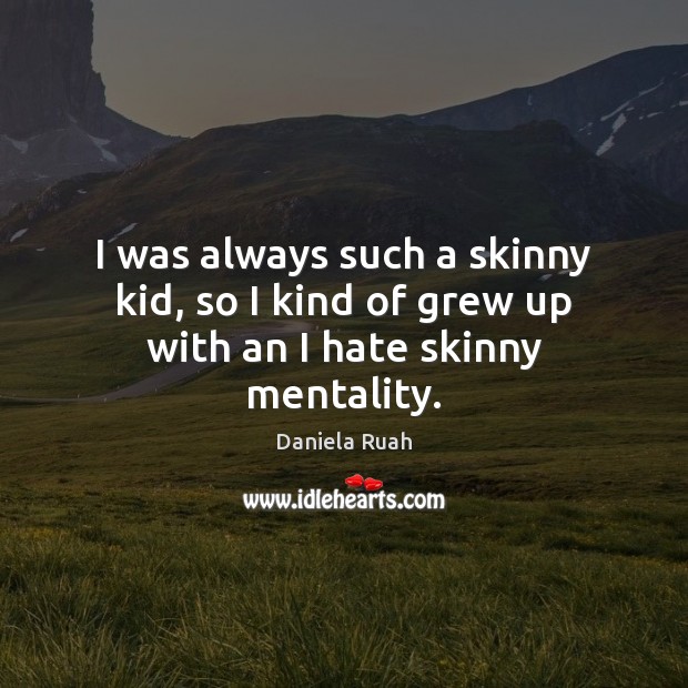 I was always such a skinny kid, so I kind of grew up with an I hate skinny mentality. Daniela Ruah Picture Quote