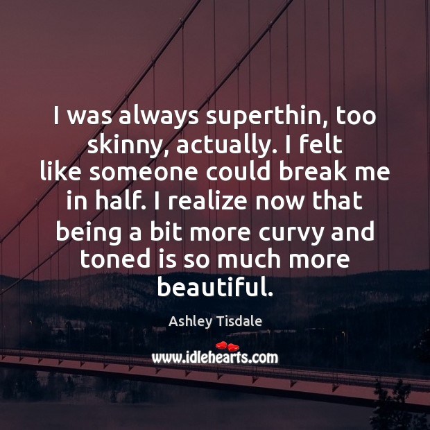 I was always superthin, too skinny, actually. I felt like someone could Ashley Tisdale Picture Quote