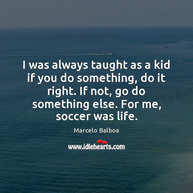 I was always taught as a kid if you do something, do Marcelo Balboa Picture Quote