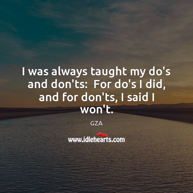 I was always taught my do’s and don’ts:  For do’s I did, and for don’ts, I said I won’t. GZA Picture Quote