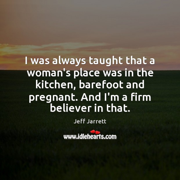 I was always taught that a woman’s place was in the kitchen, Jeff Jarrett Picture Quote
