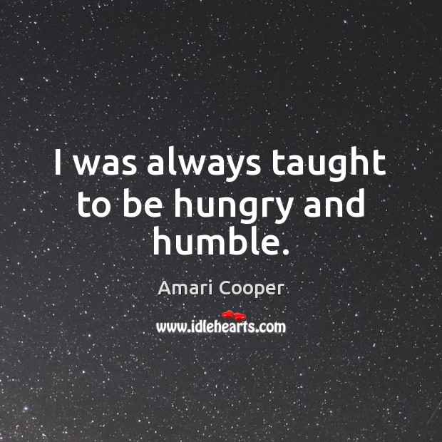 I was always taught to be hungry and humble. Amari Cooper Picture Quote