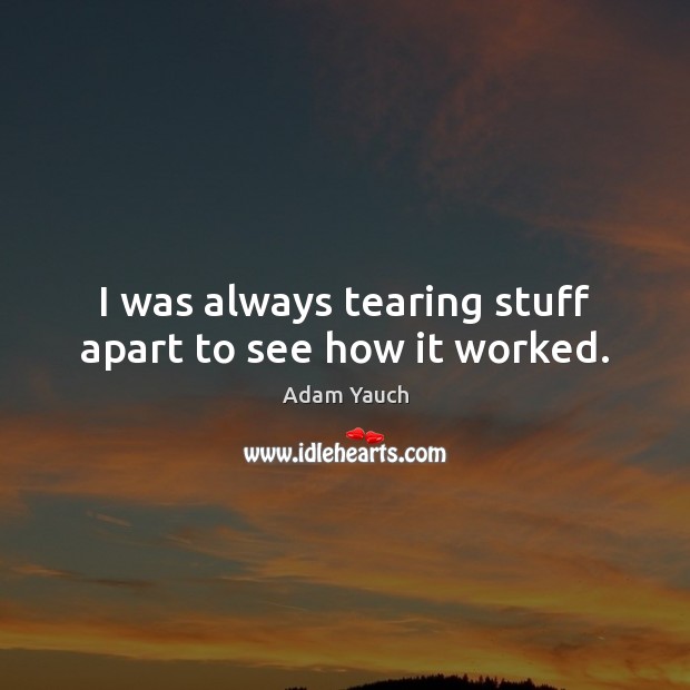 I was always tearing stuff apart to see how it worked. Adam Yauch Picture Quote