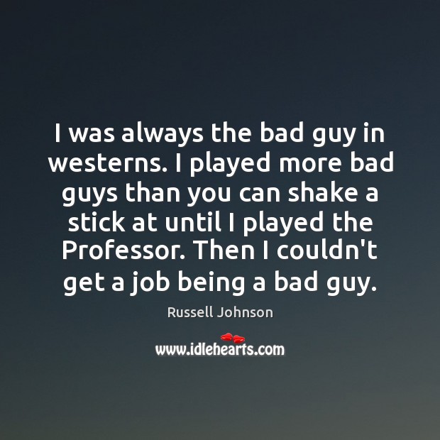 I was always the bad guy in westerns. I played more bad Russell Johnson Picture Quote