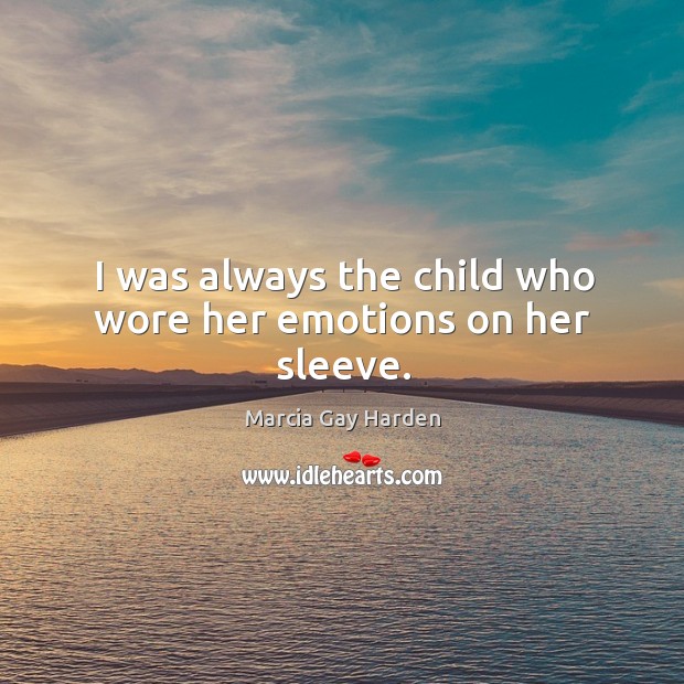 I was always the child who wore her emotions on her sleeve. Marcia Gay Harden Picture Quote
