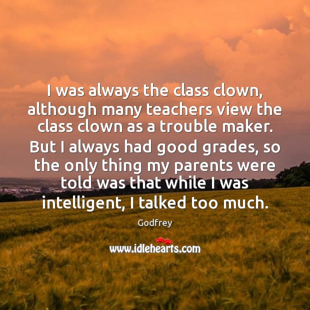 I was always the class clown, although many teachers view the class Godfrey Picture Quote