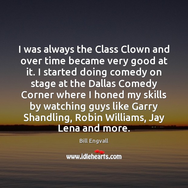 I was always the Class Clown and over time became very good Bill Engvall Picture Quote