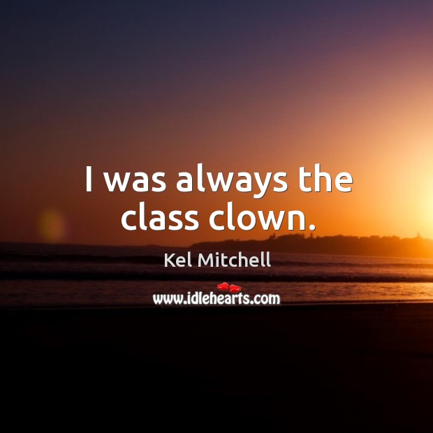 I was always the class clown. Kel Mitchell Picture Quote