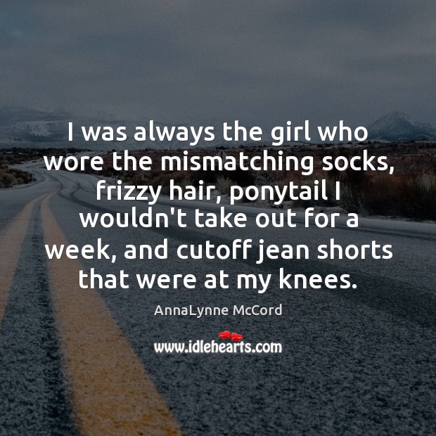 I was always the girl who wore the mismatching socks, frizzy hair, AnnaLynne McCord Picture Quote