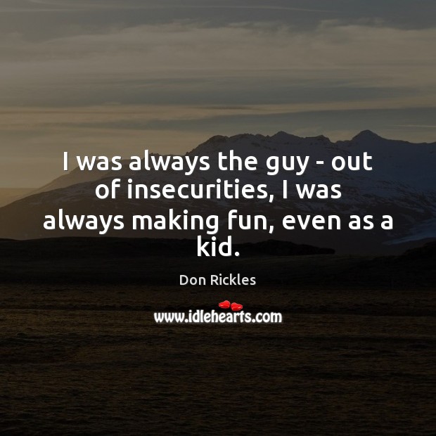 I was always the guy – out of insecurities, I was always making fun, even as a kid. Don Rickles Picture Quote