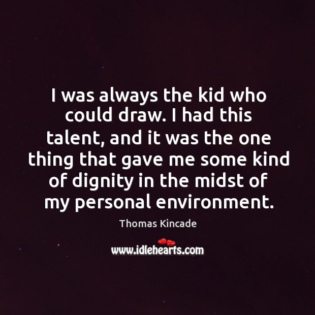 I was always the kid who could draw. I had this talent, and it was the one thing that gave Thomas Kincade Picture Quote