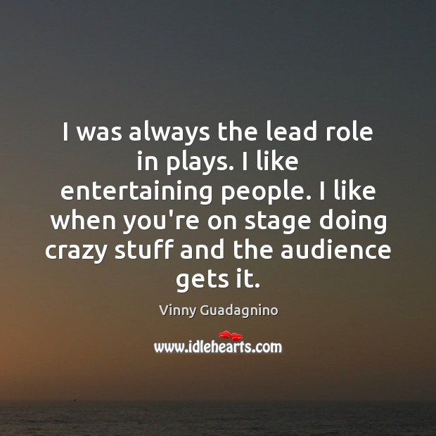 I was always the lead role in plays. I like entertaining people. Vinny Guadagnino Picture Quote