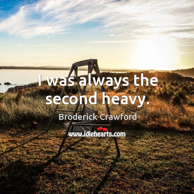 I was always the second heavy. Broderick Crawford Picture Quote
