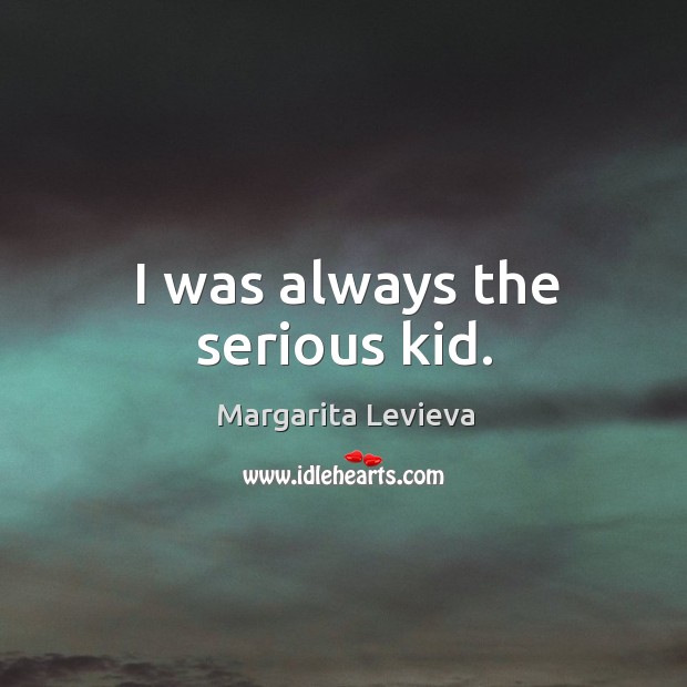 I was always the serious kid. Margarita Levieva Picture Quote