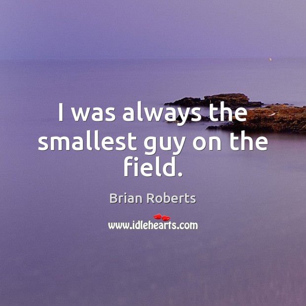 I was always the smallest guy on the field. Brian Roberts Picture Quote